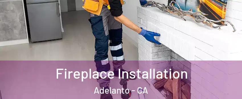  Fireplace Installation Adelanto - CA